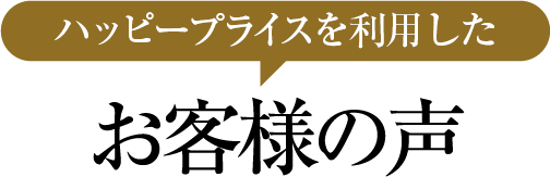 ハッピープライスを利用したお客様の声